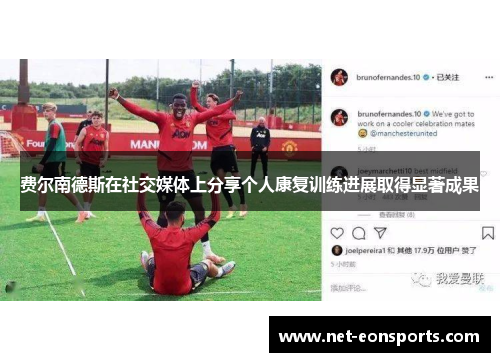 费尔南德斯在社交媒体上分享个人康复训练进展取得显著成果