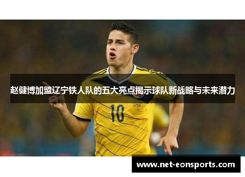 赵健博加盟辽宁铁人队的五大亮点揭示球队新战略与未来潜力 赵健博加盟辽宁铁人队的五大亮点揭示球队新战略与未来潜力