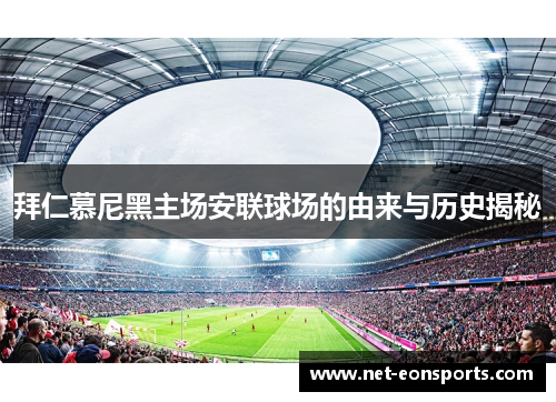 拜仁慕尼黑主场安联球场的由来与历史揭秘