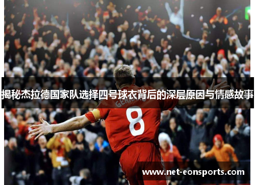 揭秘杰拉德国家队选择四号球衣背后的深层原因与情感故事 揭秘杰拉德国家队选择四号球衣背后的深层原因与情感故事