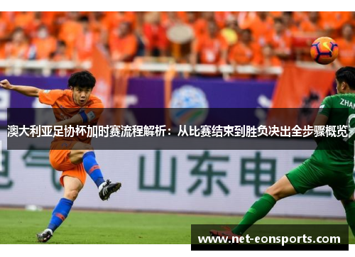 澳大利亚足协杯加时赛流程解析:从比赛结束到胜负决出全步骤概览 澳大利亚足协杯加时赛流程解析:从比赛结束到胜负决出全步骤概览