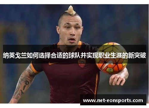 纳英戈兰如何选择合适的球队并实现职业生涯的新突破 纳英戈兰如何选择合适的球队并实现职业生涯的新突破