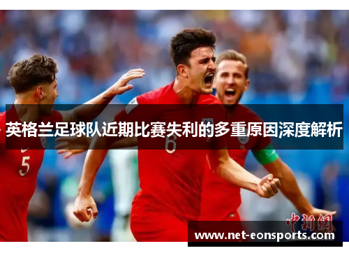 英格兰足球队近期比赛失利的多重原因深度解析