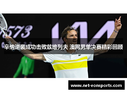 辛纳逆袭成功击败兹维列夫 澳网男单决赛精彩回顾 辛纳逆袭成功击败兹维列夫 澳网男单决赛精彩回顾