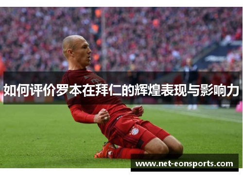 如何评价罗本在拜仁的辉煌表现与影响力 如何评价罗本在拜仁的辉煌表现与影响力