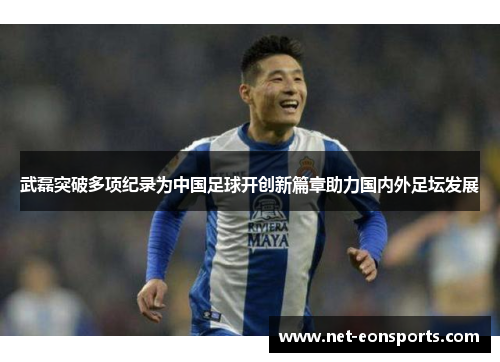 武磊突破多项纪录为中国足球开创新篇章助力国内外足坛发展