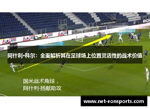 阿什利·科尔：全面解析其在足球场上位置灵活性的战术价值