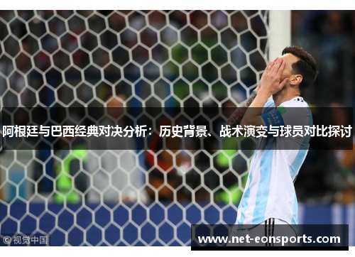 阿根廷与巴西经典对决分析:历史背景、战术演变与球员对比探讨 阿根廷与巴西经典对决分析:历史背景、战术演变与球员对比探讨