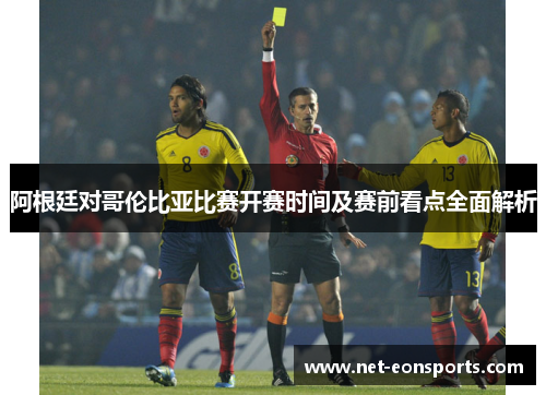 阿根廷对哥伦比亚比赛开赛时间及赛前看点全面解析
