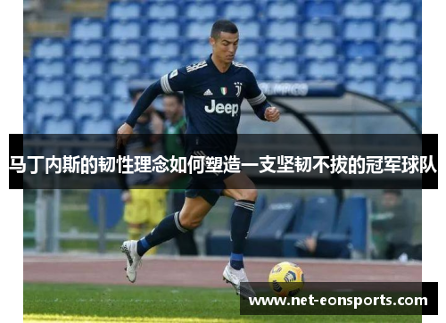 马丁内斯的韧性理念如何塑造一支坚韧不拔的冠军球队 马丁内斯的韧性理念如何塑造一支坚韧不拔的冠军球队