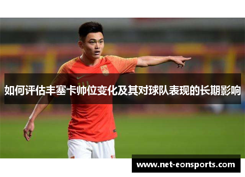 如何评估丰塞卡帅位变化及其对球队表现的长期影响