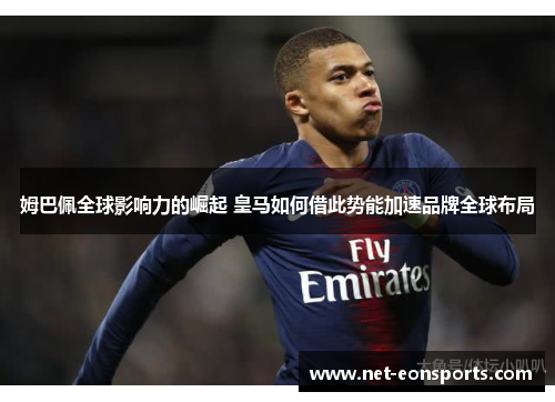 姆巴佩全球影响力的崛起 皇马如何借此势能加速品牌全球布局